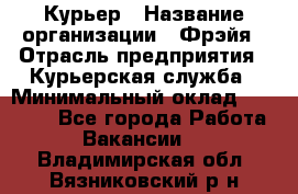 Курьер › Название организации ­ Фрэйя › Отрасль предприятия ­ Курьерская служба › Минимальный оклад ­ 40 000 - Все города Работа » Вакансии   . Владимирская обл.,Вязниковский р-н